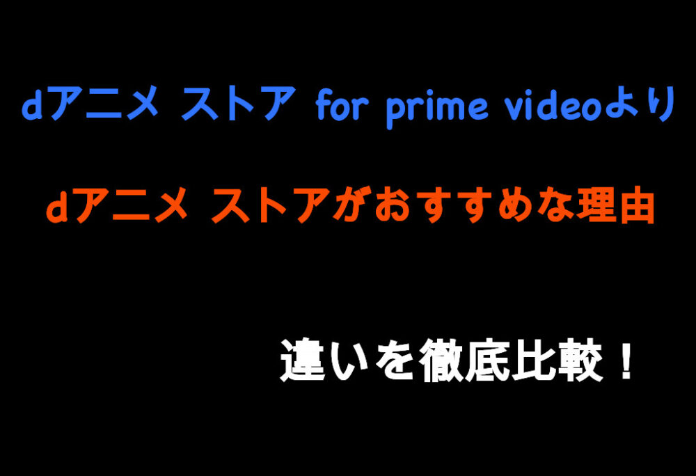 dアニメ ストア for prime videoよりdアニメ ストアがおすすめな理由｜違いを徹底比較！